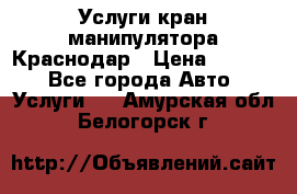 Услуги кран манипулятора Краснодар › Цена ­ 1 000 - Все города Авто » Услуги   . Амурская обл.,Белогорск г.